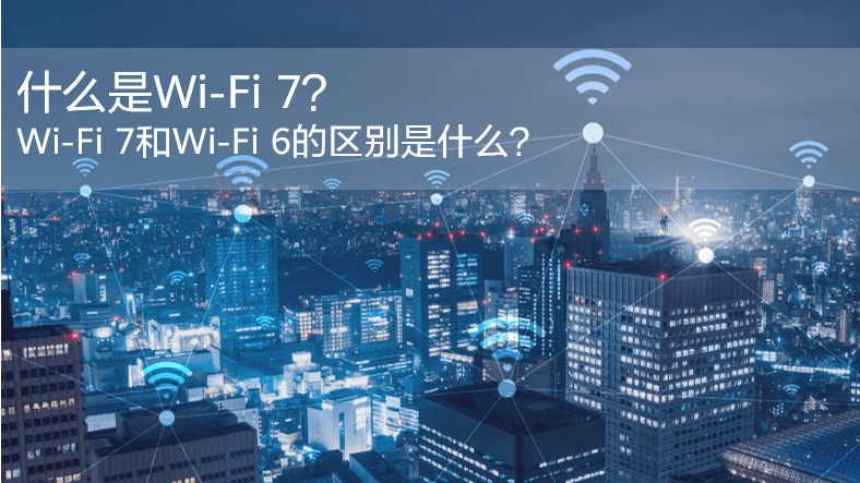 什么是WiFi 7？WiFi 7和WiFi 6的區(qū)別是什么？