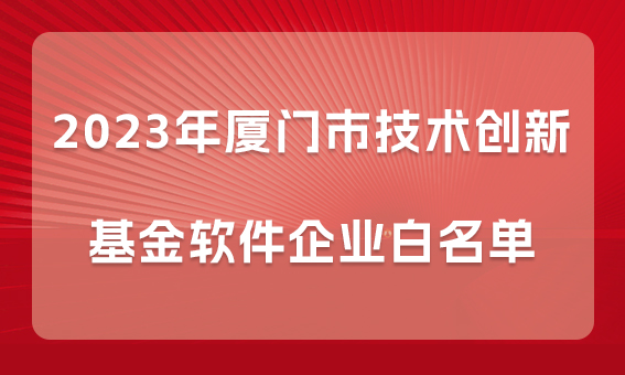 【喜報】銳谷智聯(lián)入選2023年廈門市技術(shù)創(chuàng)新基金軟件企業(yè)白名單